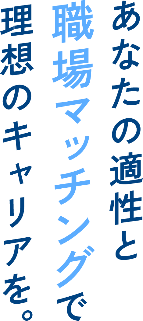 あなたの適性と職場マッチングで理想のキャリアを。